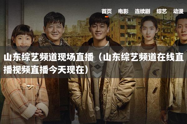 山东综艺频道现场直播（山东综艺频道在线直播视频直播今天现在）