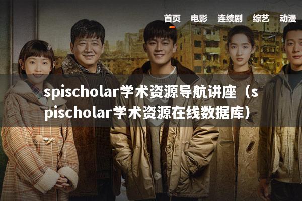 spischolar学术资源导航讲座（spischolar学术资源在线数据库）