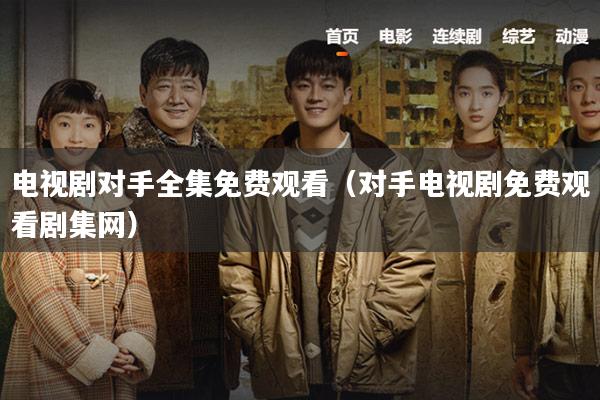 电视剧对手全集免费观看（对手电视剧免费观看剧集网）