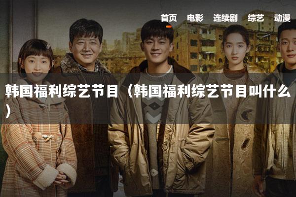 韩国福利综艺节目（韩国福利综艺节目叫什么）