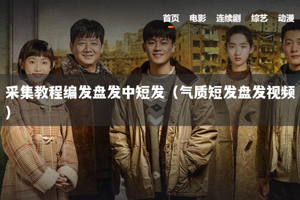 采集教程编发盘发中短发（气质短发盘发视频）